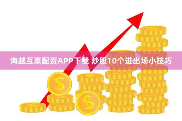 海越互赢配资APP下载 炒股10个进出场小技巧