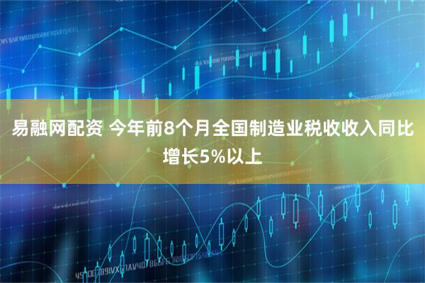 易融网配资 今年前8个月全国制造业税收收入同比增长5%以上