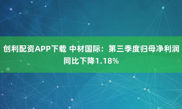 创利配资APP下载 中材国际：第三季度归母净利润同比下降1.18%