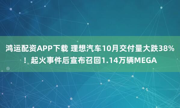 鸿运配资APP下载 理想汽车10月交付量大跌38%！起火事件后宣布召回1.14万辆MEGA