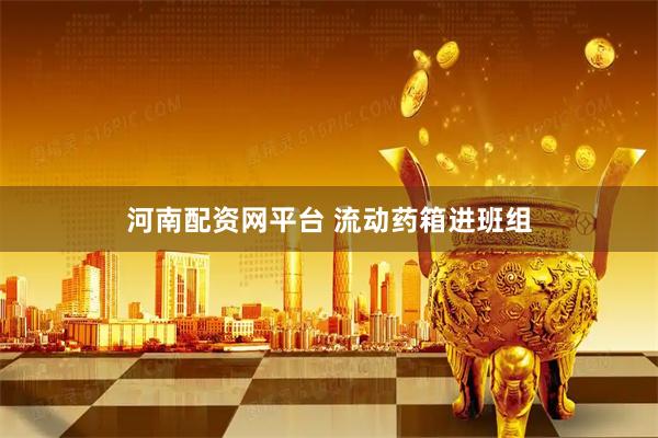 河南配资网平台 流动药箱进班组